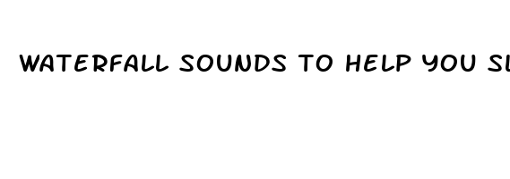 waterfall sounds to help you sleep