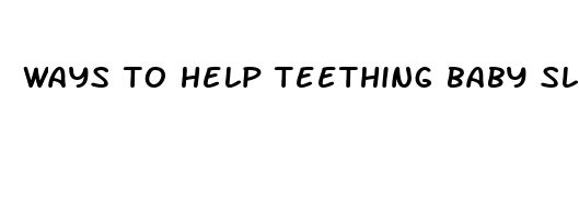 ways to help teething baby sleep