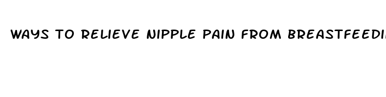 ways to relieve nipple pain from breastfeeding