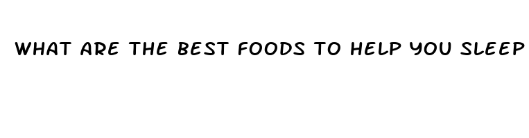 what are the best foods to help you sleep