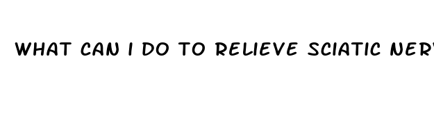 what can i do to relieve sciatic nerve pain