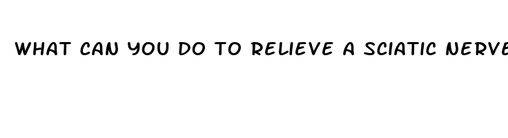 what can you do to relieve a sciatic nerve pain