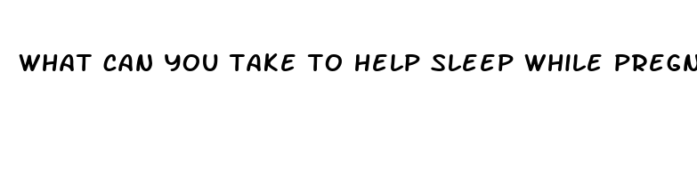 what can you take to help sleep while pregnant