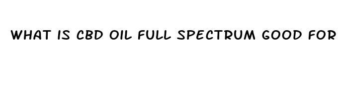 what is cbd oil full spectrum good for