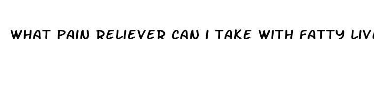 what pain reliever can i take with fatty liver