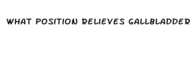 what position relieves gallbladder pain