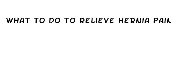 what to do to relieve hernia pain