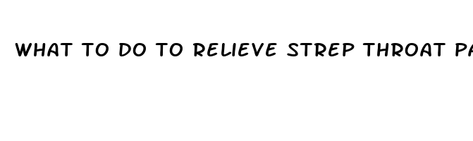 what to do to relieve strep throat pain