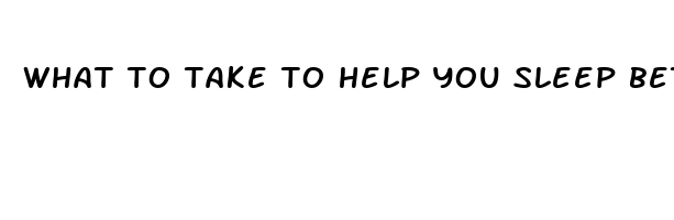 what to take to help you sleep better