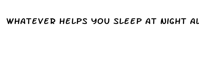 whatever helps you sleep at night alternative