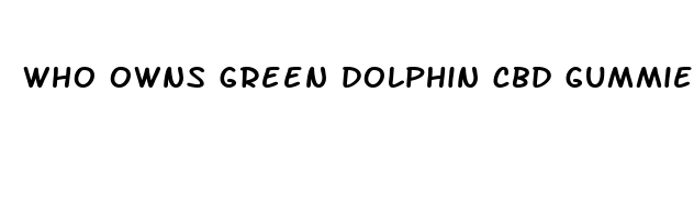 who owns green dolphin cbd gummies