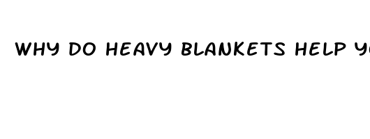 why do heavy blankets help you sleep