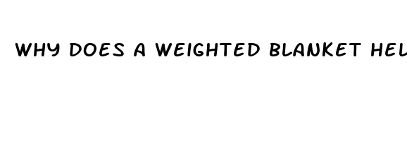 why does a weighted blanket help sleep