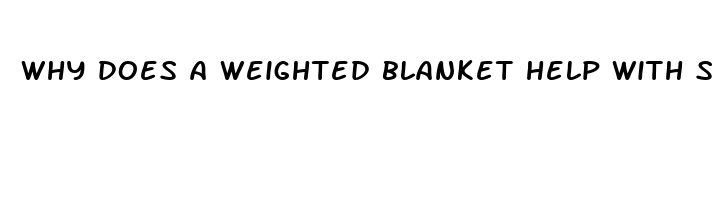 why does a weighted blanket help with sleep