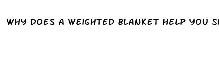 why does a weighted blanket help you sleep