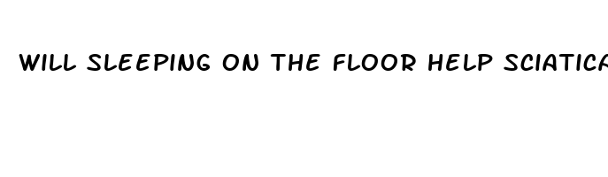 will sleeping on the floor help sciatica