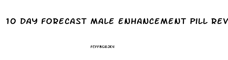 10 day forecast male enhancement pill reviews