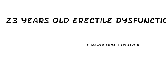 23 Years Old Erectile Dysfunction