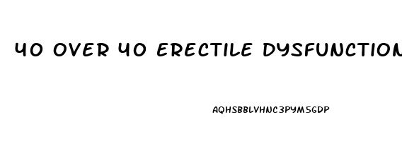 40 Over 40 Erectile Dysfunction