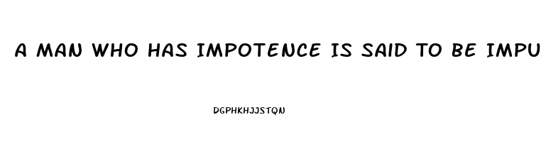 A Man Who Has Impotence Is Said To Be Imputnuit