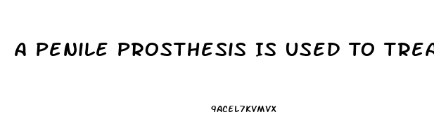 A Penile Prosthesis Is Used To Treat What Type Of Impotence