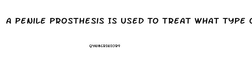 A Penile Prosthesis Is Used To Treat What Type Of Impotence