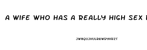 A Wife Who Has A Really High Sex Drive