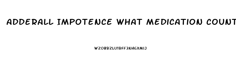 Adderall Impotence What Medication Counter Acts