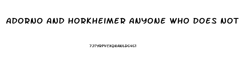 Adorno And Horkheimer Anyone Who Does Not Conform Is Condemned To An Economic Impotence