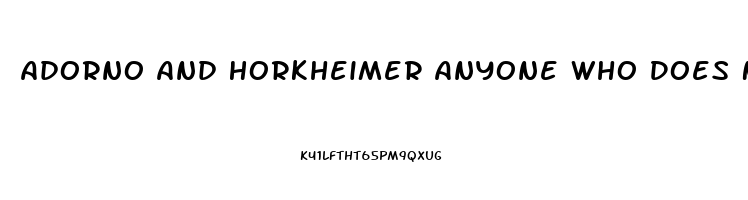Adorno And Horkheimer Anyone Who Does Not Conform Is Condemned To An Economic Impotence