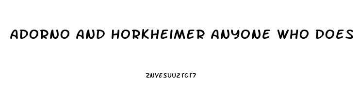 Adorno And Horkheimer Anyone Who Does Not Conform Is Condemned To An Economic Impotence