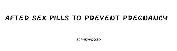 After Sex Pills To Prevent Pregnancy