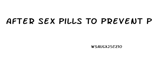 After Sex Pills To Prevent Pregnancy