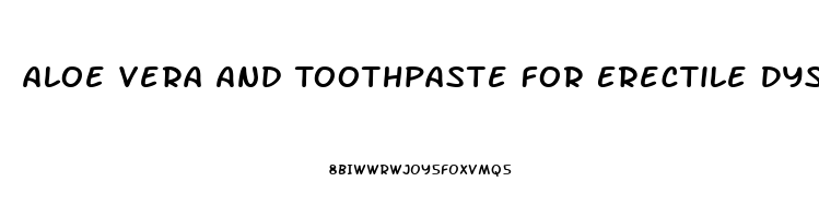 Aloe Vera And Toothpaste For Erectile Dysfunction