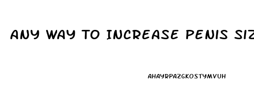 Any Way To Increase Penis Size