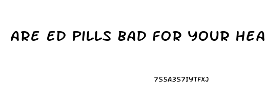 Are Ed Pills Bad For Your Heart