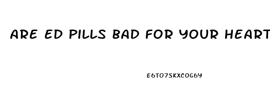 Are Ed Pills Bad For Your Heart