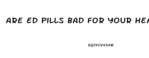 Are Ed Pills Bad For Your Heart