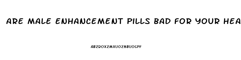 Are Male Enhancement Pills Bad For Your Heart