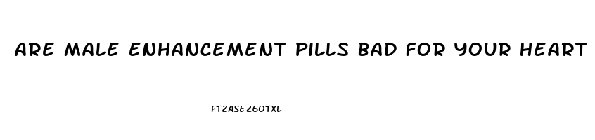 Are Male Enhancement Pills Bad For Your Heart