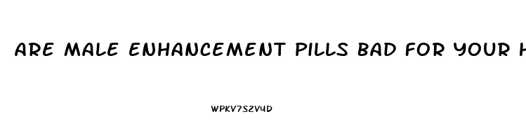 Are Male Enhancement Pills Bad For Your Heart