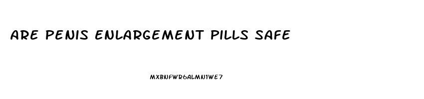 Are Penis Enlargement Pills Safe