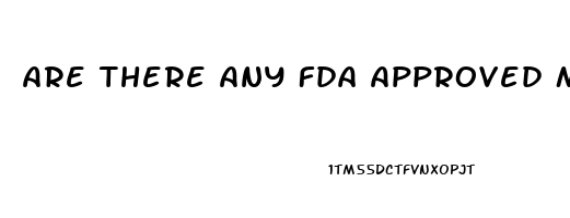 Are There Any Fda Approved Male Enhancement