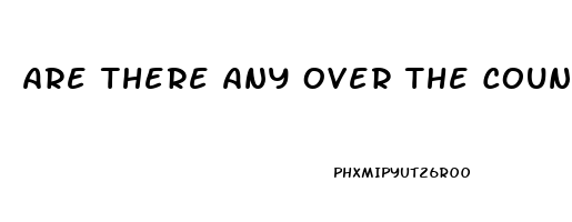 Are There Any Over The Counter Erectile Dysfunction Pills