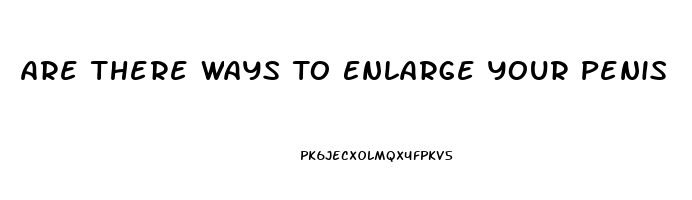 Are There Ways To Enlarge Your Penis