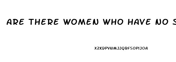 Are There Women Who Have No Sex Drive