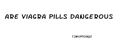 Are Viagra Pills Dangerous