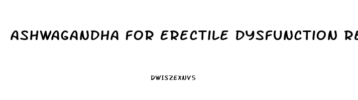 Ashwagandha For Erectile Dysfunction Reddit