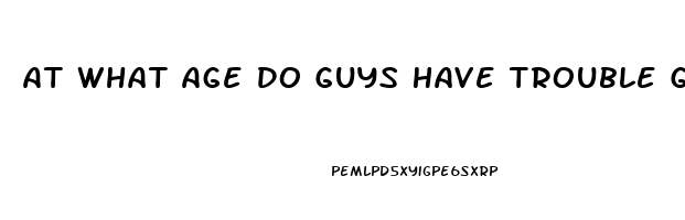 At What Age Do Guys Have Trouble Getting Hard