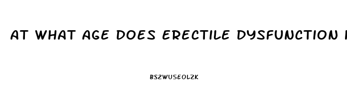 At What Age Does Erectile Dysfunction Happen